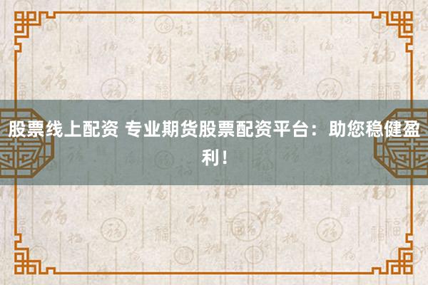 股票线上配资 专业期货股票配资平台：助您稳健盈利！