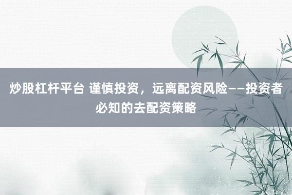 炒股杠杆平台 谨慎投资，远离配资风险——投资者必知的去配资策略