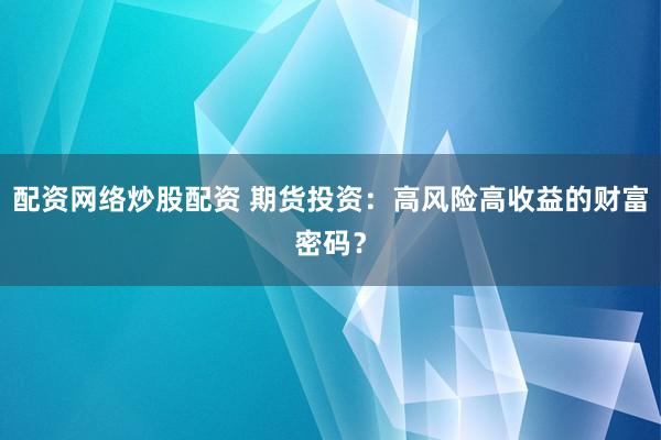 配资网络炒股配资 期货投资：高风险高收益的财富密码？
